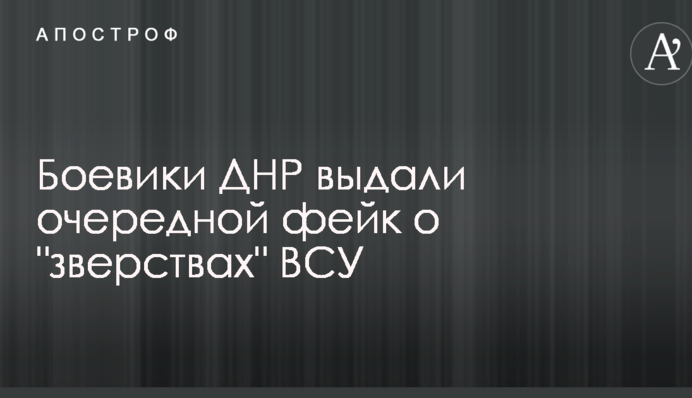 Бойовики ДНР видали черговий фейк про "звірства" ЗСУ