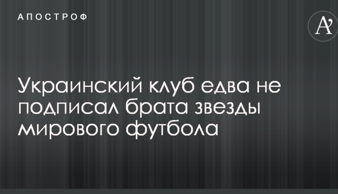 Український клуб ледь не підписав брата зірки світового футболу