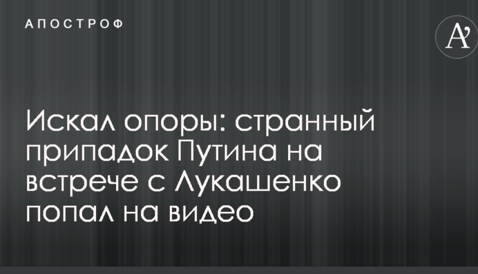 Шукав опору: дивний припадок Путіна на зустрічі з Лукашенком потрапив на відео
