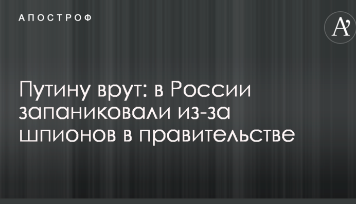 Путину врут: в России запаниковали из-за шпионов в правительстве