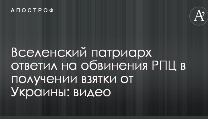 Вселенський патріарх відповів на звинувачення РПЦ в отриманні хабара від України: відео
