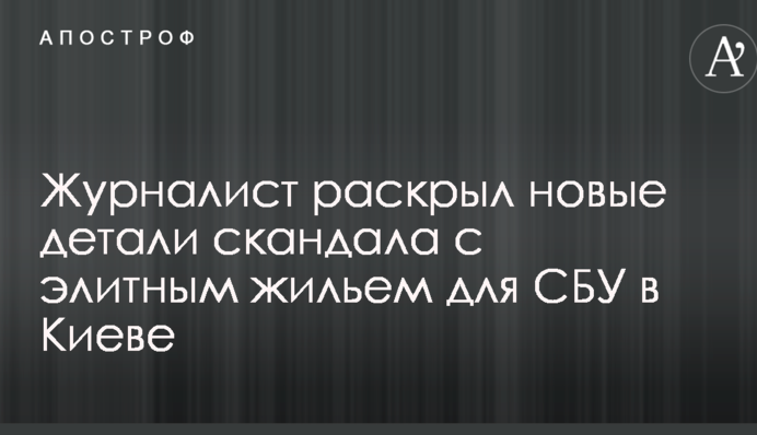 Журналіст розкрив нові деталі скандалу з елітним житлом для СБУ в Києві
