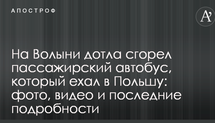 На Волыни дотла сгорел пассажирский автобус, который ехал в Польшу: фото, видео и последние подробности