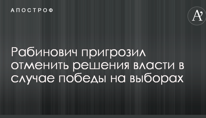 Рабинович пригрозил отменить решения власти в случае победы на выборах