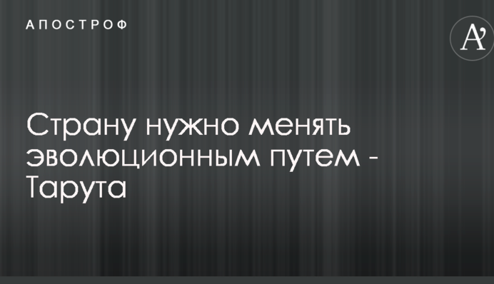 Страну нужно менять эволюционным путем - Тарута