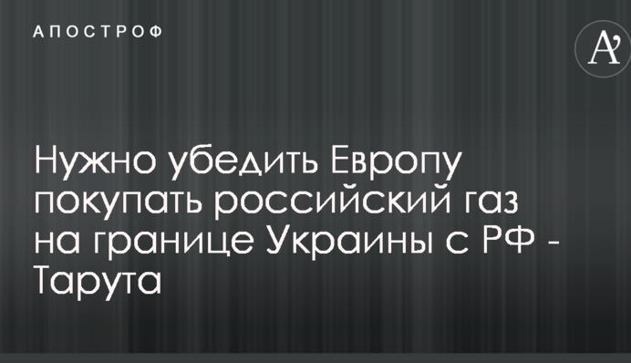 Нужно убедить Европу покупать российский газ на границе Украины с РФ - Тарута