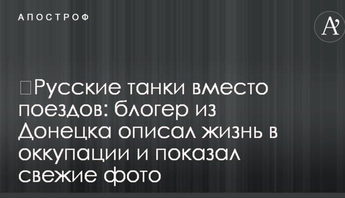 ​Русские танки вместо поездов: блогер из Донецка описал жизнь в оккупации и показал свежие фото
