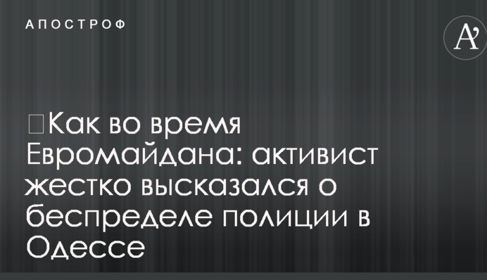 ​Как во время Евромайдана: активист жестко высказался о беспределе полиции в Одессе
