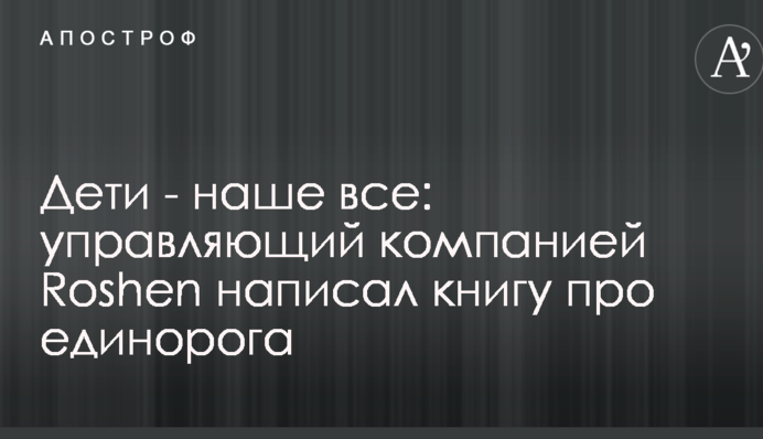 Діти - наше все: керуючий компанією Roshen написав книгу про єдинорога