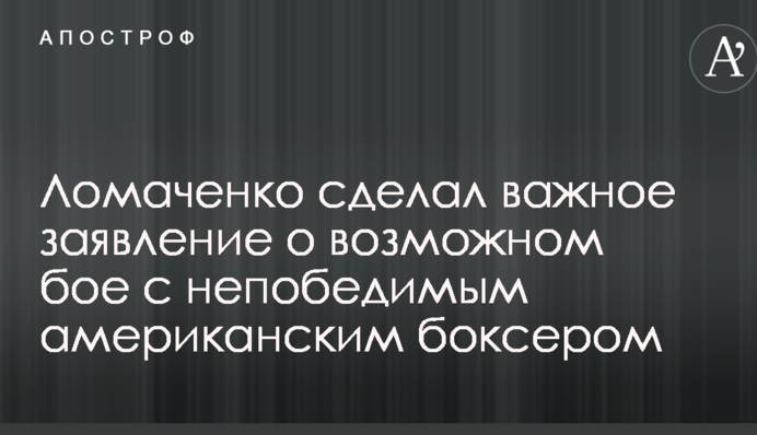 Ломаченко сделал важное заявление о возможном бое с непобедимым американским боксером