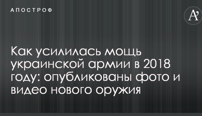 Как усилилась мощь украинской армии в 2018 году: опубликованы фото и видео нового оружия
