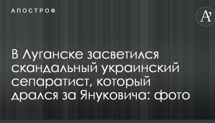 В Луганске засветился скандальный украинский сепаратист, который дрался за Януковича: фото