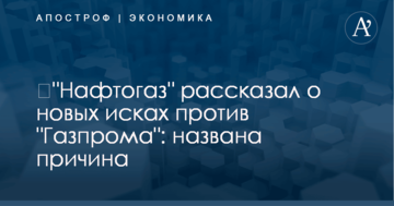 ​"Нафтогаз" рассказал о новых исках против "Газпрома": названа причина