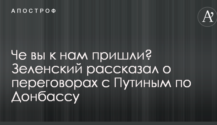 Че вы к нам пришли? Зеленский рассказал о переговорах с Путиным по Донбассу