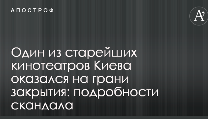Один з найстаріших кінотеатрів Києва виявився на межі закриття: подробиці скандалу