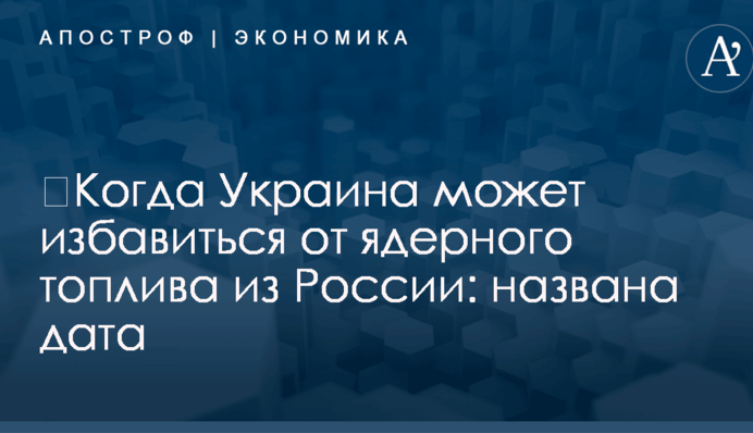 ​Когда Украина может избавиться от ядерного топлива из России: названа дата