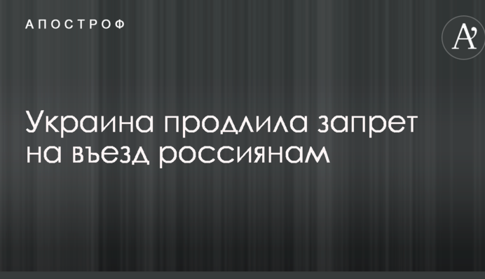 Україна продовжила заборону на в'їзд росіянам