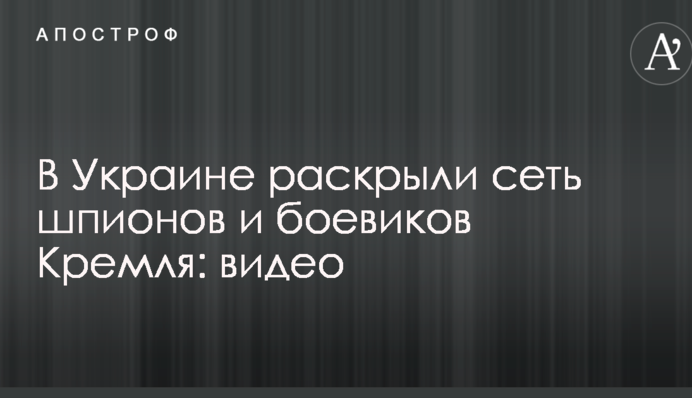 В Україні розкрили мережу шпигунів і бойовиків Кремля: відео