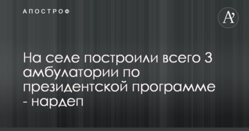 На селі побудували всього 3 амбулаторії за президентською програмою - нардеп