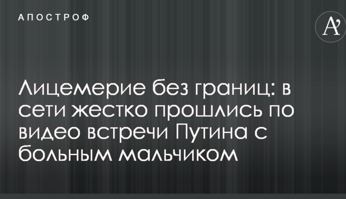 Лицемірство без кордонів: в мережі жорстко пройшлися по відео зустрічі Путіна з хворим хлопчиком