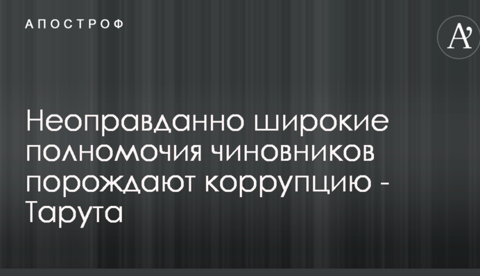 Неоправданно широкие полномочия чиновников порождают коррупцию - Тарута