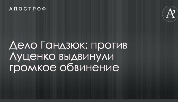 Справа Гандзюк: проти Луценка висунули гучне звинувачення