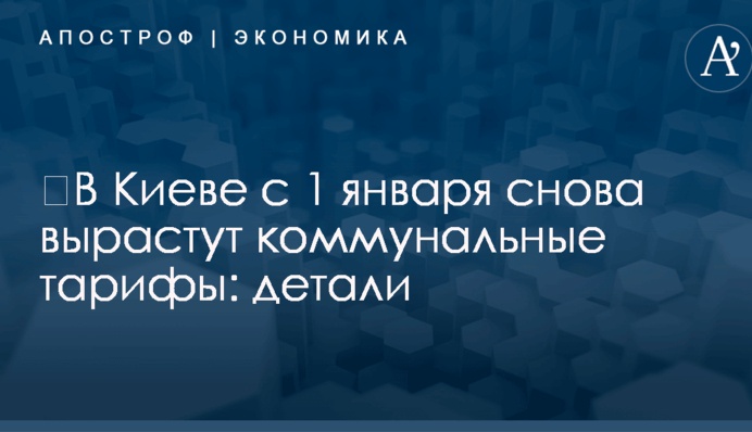 ​В Киеве с 1 января снова вырастут коммунальные тарифы: детали