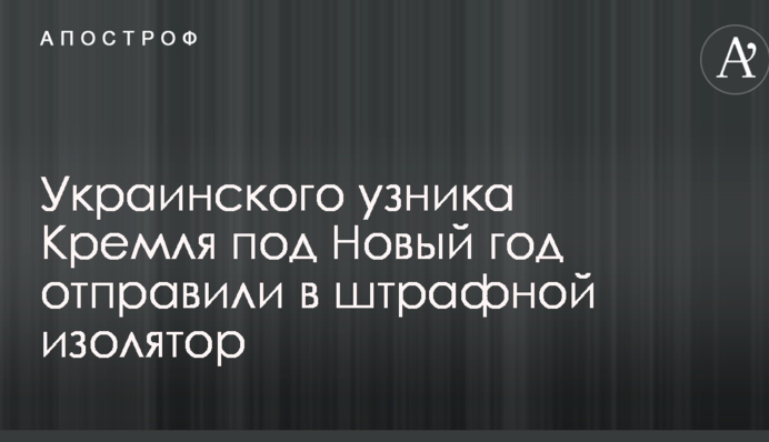 Украинского узника Кремля под Новый год отправили в штрафной изолятор