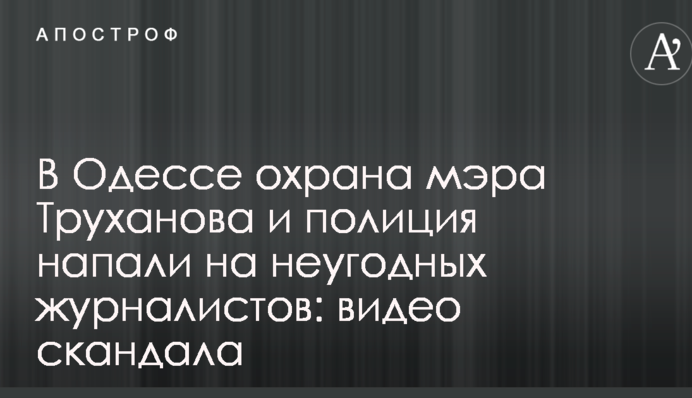 В Одессе охрана мэра Труханова и полиция напали на неугодных журналистов: видео скандала