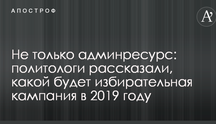 Не только админресурс: политологи рассказали, какой будет избирательная кампания в 2019 году