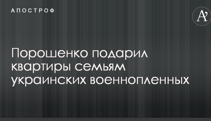 Порошенко подарил квартиры семьям украинских военнопленных