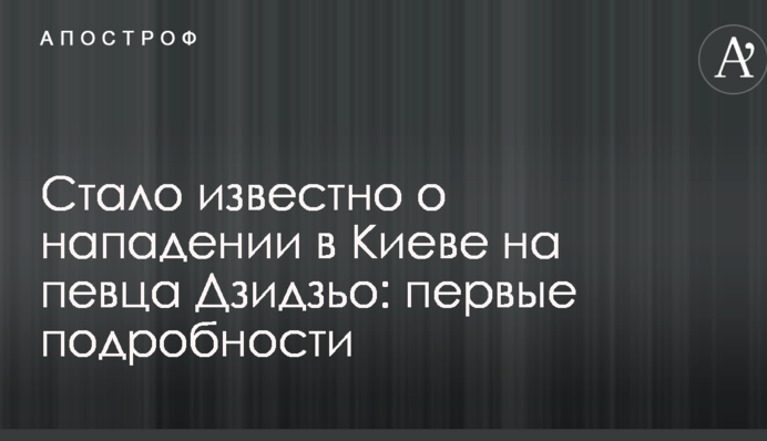 Стало відомо про напад в Києві на співака Дзідзьо: перші подробиці