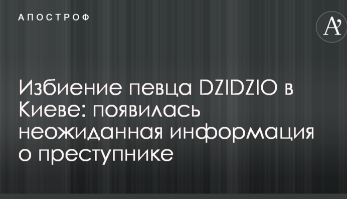 Избиение певца DZIDZIO в Киеве: появилась неожиданная информация о преступнике