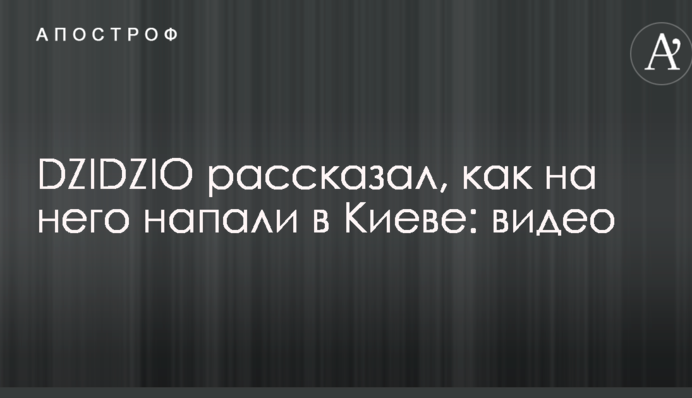 DZIDZIO рассказал, как на него напали в Киеве: видео