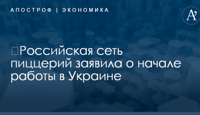 ​Российская сеть пиццерий заявила о начале работы в Украине
