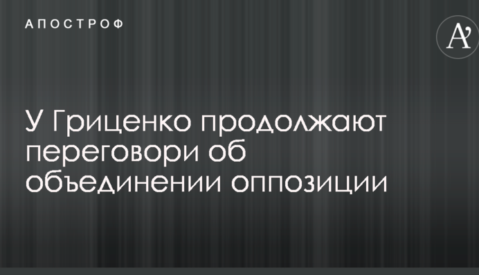 У Гриценко продолжают переговори про об'єднання опозиції
