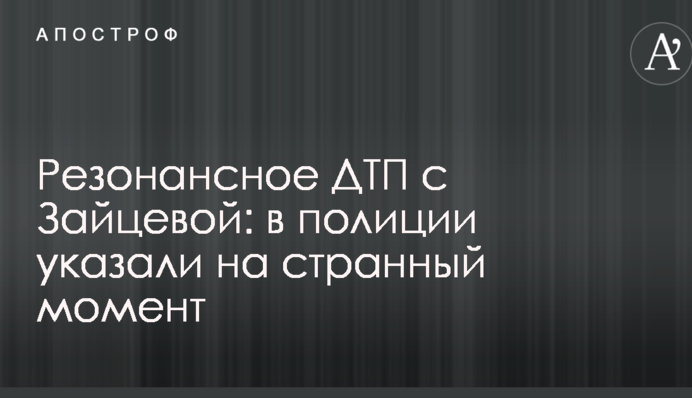 Резонансне ДТП з Зайцевою: в поліції вказали на дивний момент