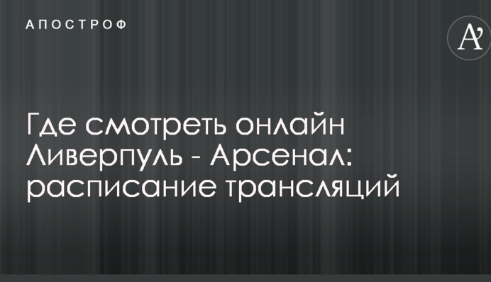 Где смотреть онлайн Ливерпуль - Арсенал: расписание трансляций