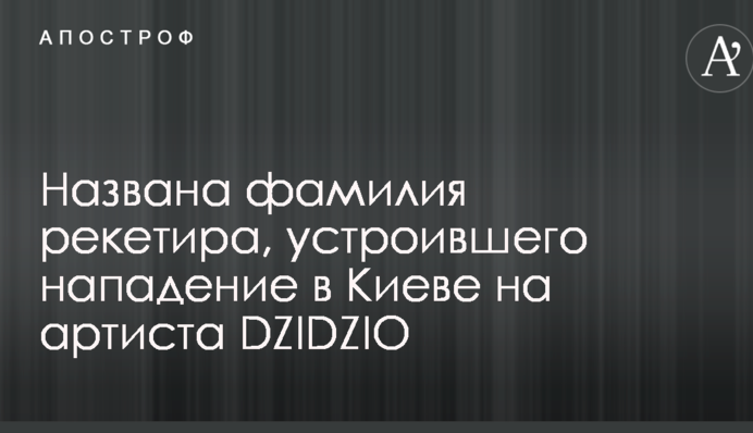 Названа фамилия рекетира, устроившего нападение в Киеве на артиста DZIDZIO
