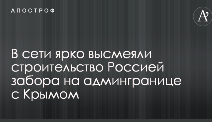 У мережі яскраво висміяли будівництво Росією забору на адмінкордоні з Кримом
