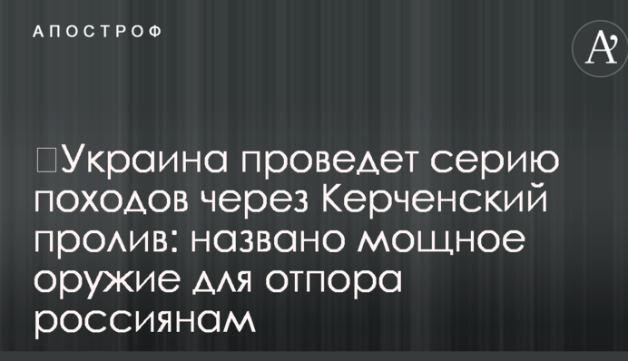 ​Украина проведет серию походов через Керченский пролив: названо мощное оружие для отпора россиянам