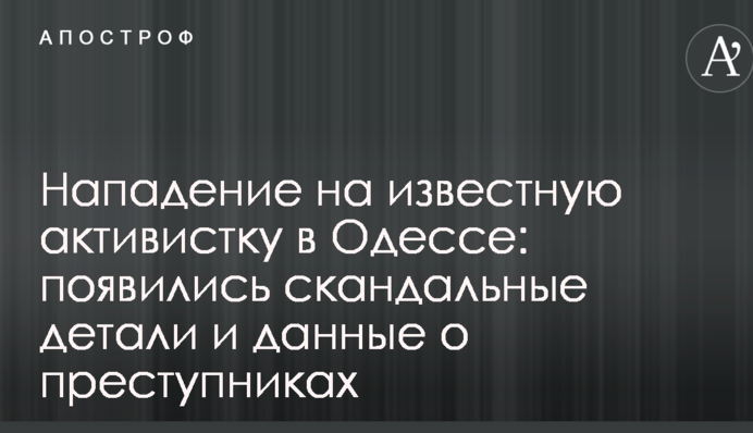 Напад на відому активістку в Одесі: з'явилися скандальні деталі і дані про злочинців