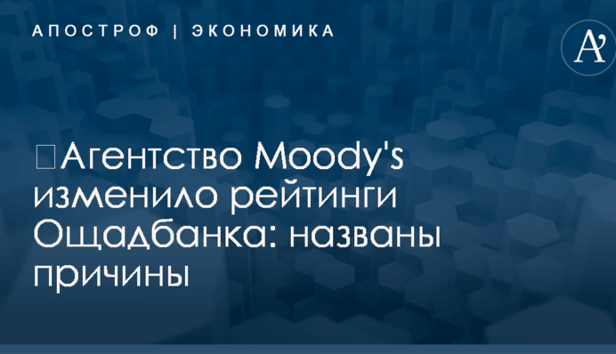 ​Агентство Moody's изменило рейтинги Ощадбанка: названы причины