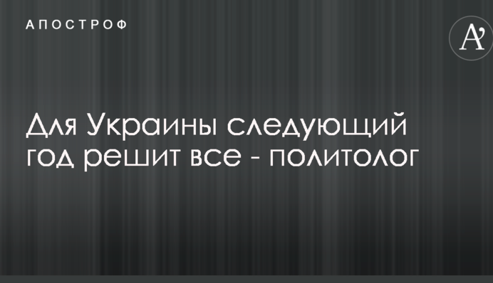 Для України наступний рік вирішить усі - політолог