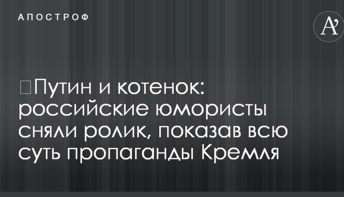 ​Путин и котенок: российские юмористы сняли ролик, показав всю суть пропаганды Кремля
