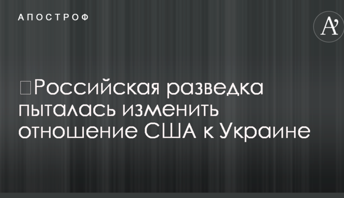 ​Российская разведка пыталась изменить отношение США к Украине