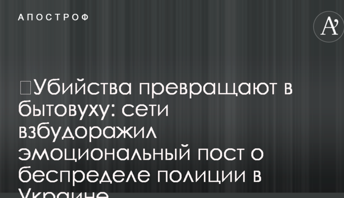 Вбивства перетворюють в битовуху: мережі розбурхав емоційний пост про свавілля поліції в Україні