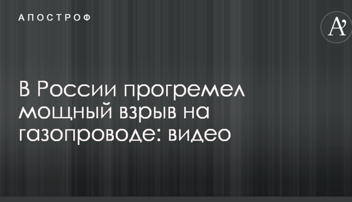В России прогремел мощный взрыв на газопроводе: видео