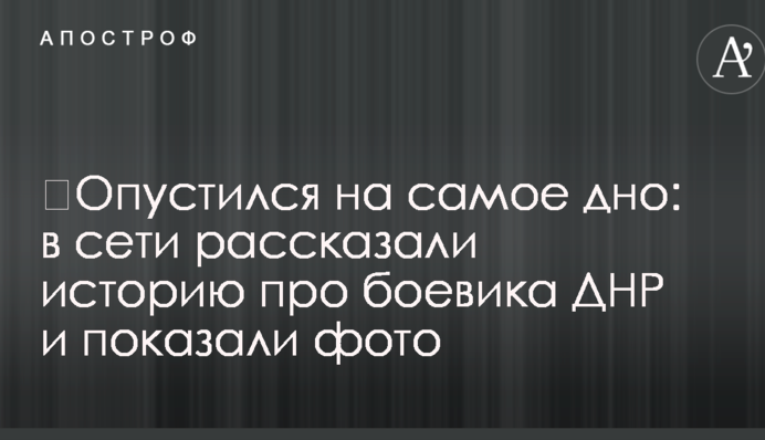 ​Опустився на саме дно: в мережі розповіли історію про бойовика ДНР і показали фото