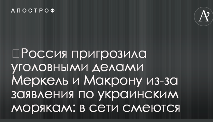 ​Россия пригрозила уголовными делами Меркель и Макрону из-за заявления по украинским морякам: в сети смеются